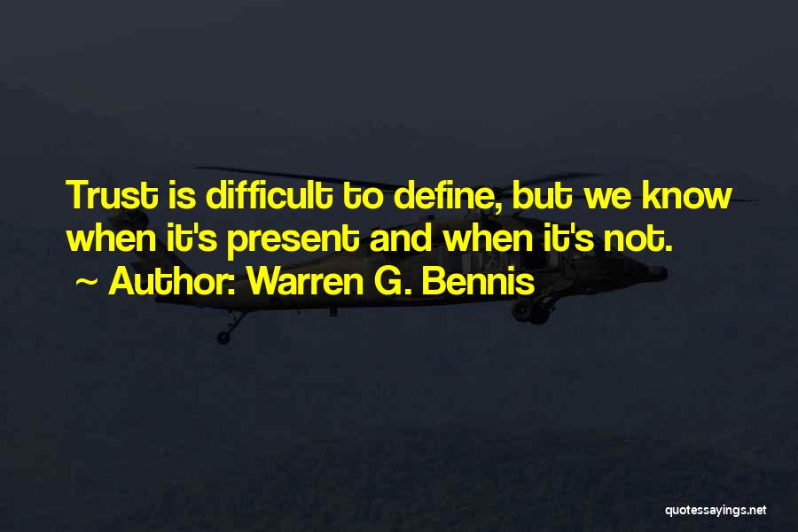 Warren G. Bennis Quotes: Trust Is Difficult To Define, But We Know When It's Present And When It's Not.