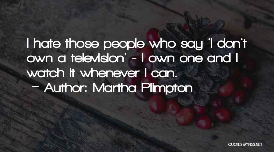 Martha Plimpton Quotes: I Hate Those People Who Say 'i Don't Own A Television' - I Own One And I Watch It Whenever