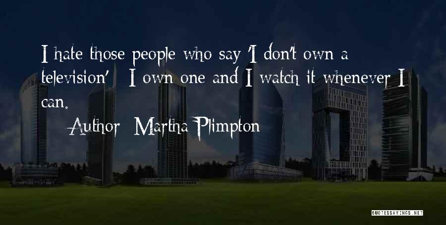 Martha Plimpton Quotes: I Hate Those People Who Say 'i Don't Own A Television' - I Own One And I Watch It Whenever