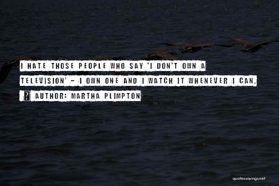 Martha Plimpton Quotes: I Hate Those People Who Say 'i Don't Own A Television' - I Own One And I Watch It Whenever