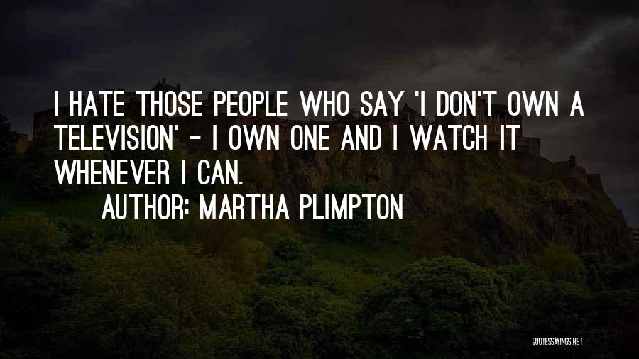 Martha Plimpton Quotes: I Hate Those People Who Say 'i Don't Own A Television' - I Own One And I Watch It Whenever