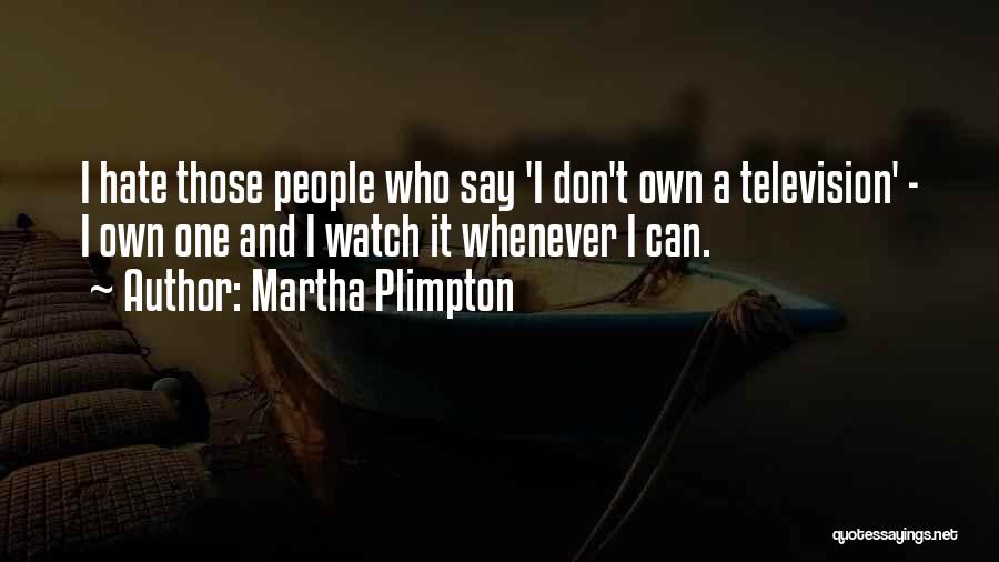 Martha Plimpton Quotes: I Hate Those People Who Say 'i Don't Own A Television' - I Own One And I Watch It Whenever