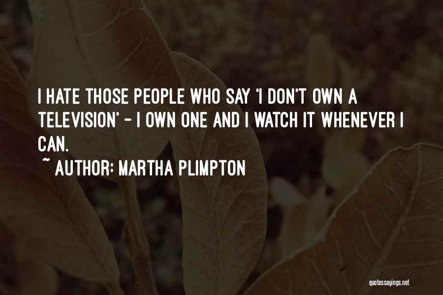 Martha Plimpton Quotes: I Hate Those People Who Say 'i Don't Own A Television' - I Own One And I Watch It Whenever