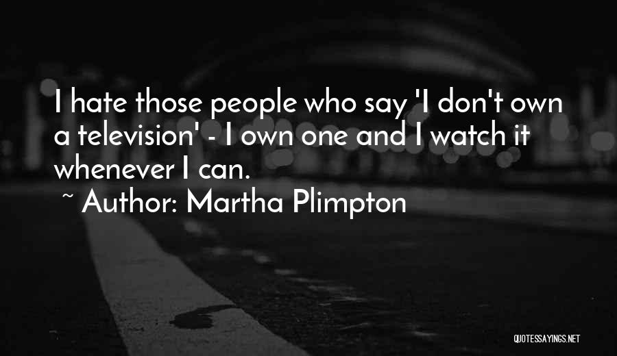 Martha Plimpton Quotes: I Hate Those People Who Say 'i Don't Own A Television' - I Own One And I Watch It Whenever