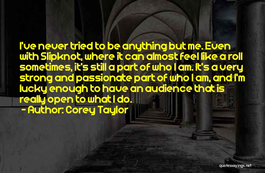 Corey Taylor Quotes: I've Never Tried To Be Anything But Me. Even With Slipknot, Where It Can Almost Feel Like A Roll Sometimes,