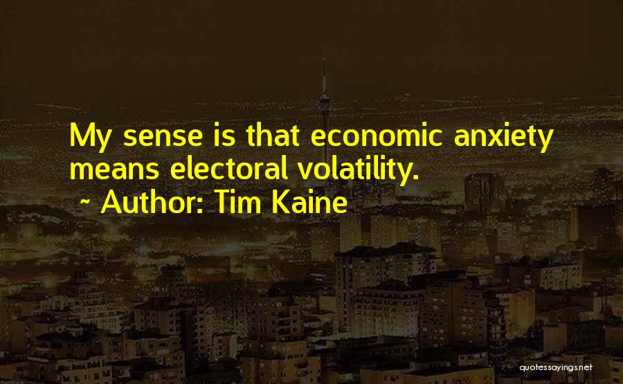 Tim Kaine Quotes: My Sense Is That Economic Anxiety Means Electoral Volatility.