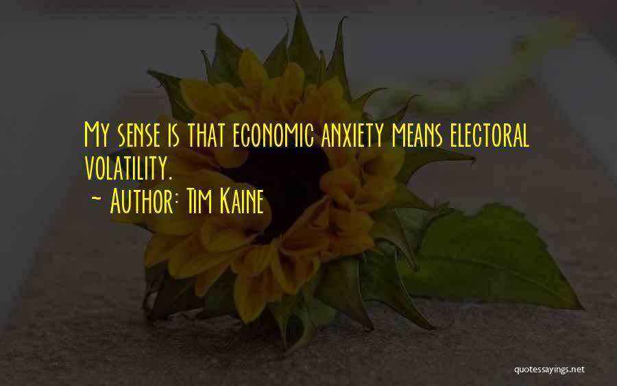 Tim Kaine Quotes: My Sense Is That Economic Anxiety Means Electoral Volatility.