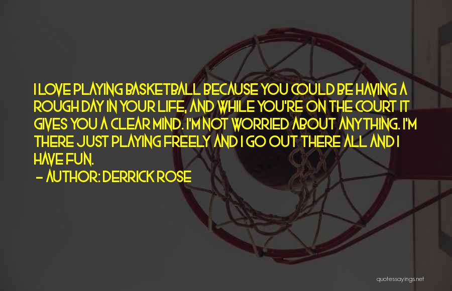 Derrick Rose Quotes: I Love Playing Basketball Because You Could Be Having A Rough Day In Your Life, And While You're On The