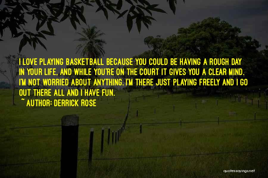 Derrick Rose Quotes: I Love Playing Basketball Because You Could Be Having A Rough Day In Your Life, And While You're On The