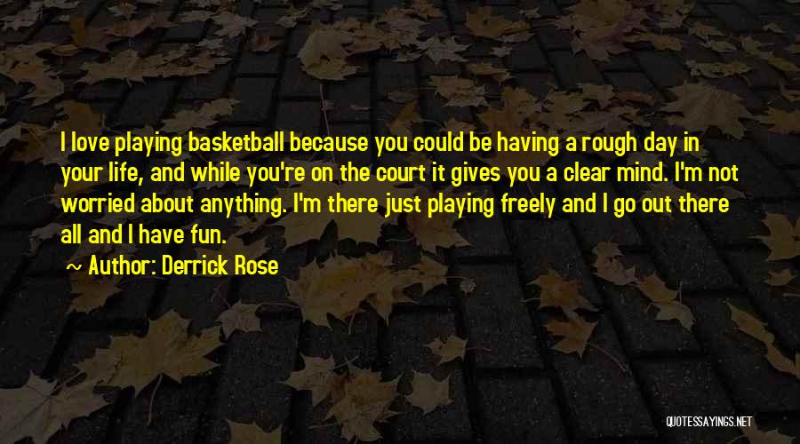 Derrick Rose Quotes: I Love Playing Basketball Because You Could Be Having A Rough Day In Your Life, And While You're On The