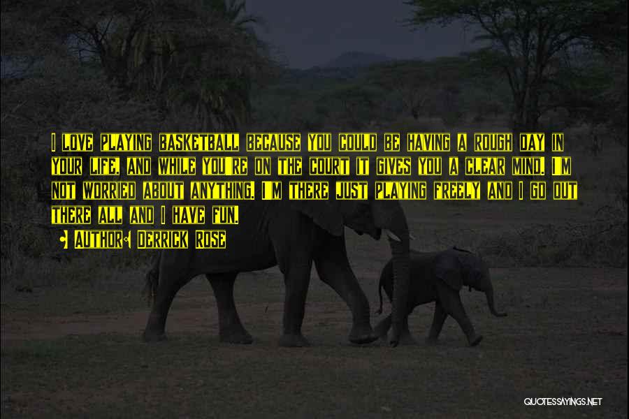 Derrick Rose Quotes: I Love Playing Basketball Because You Could Be Having A Rough Day In Your Life, And While You're On The