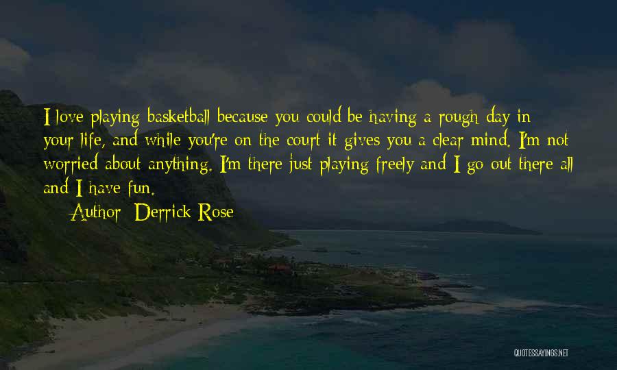 Derrick Rose Quotes: I Love Playing Basketball Because You Could Be Having A Rough Day In Your Life, And While You're On The