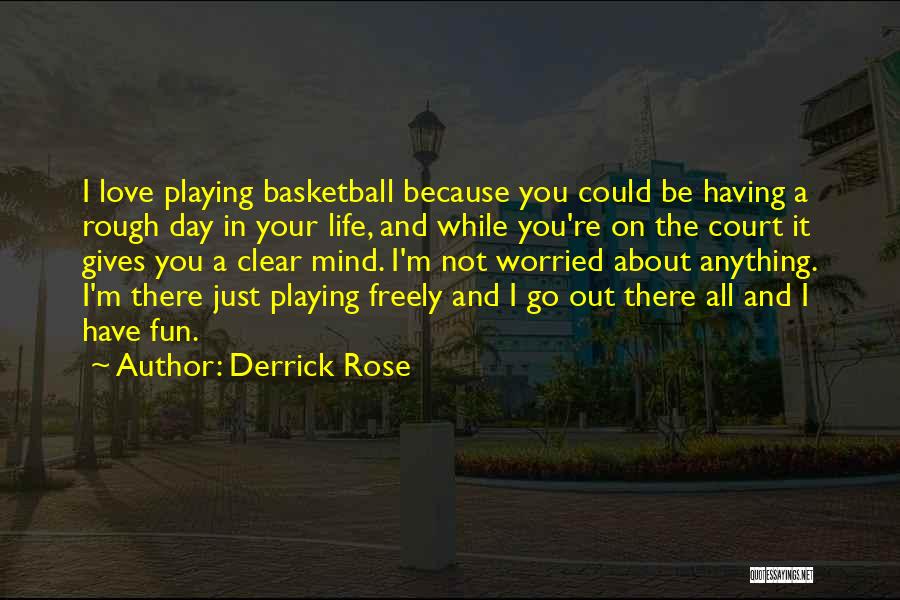 Derrick Rose Quotes: I Love Playing Basketball Because You Could Be Having A Rough Day In Your Life, And While You're On The
