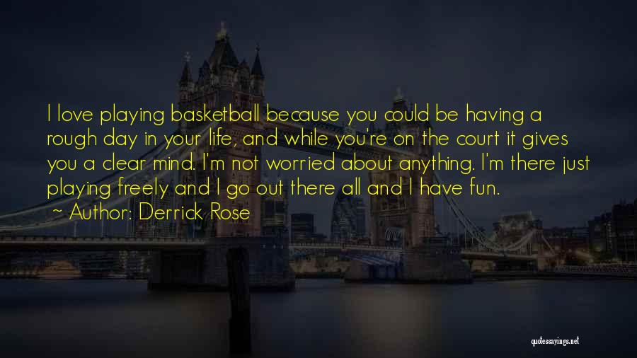 Derrick Rose Quotes: I Love Playing Basketball Because You Could Be Having A Rough Day In Your Life, And While You're On The