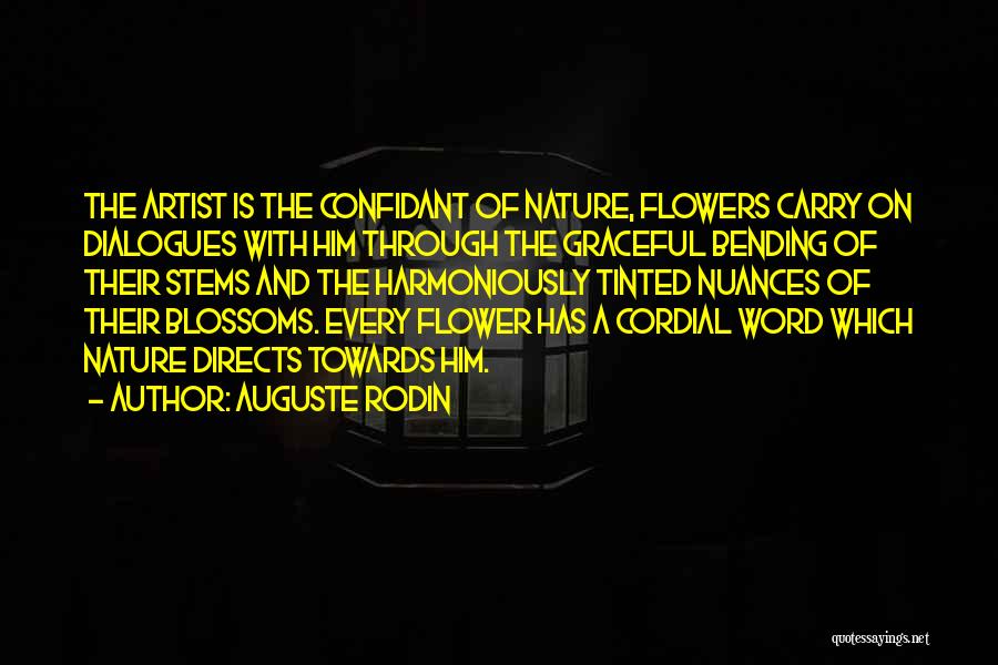 Auguste Rodin Quotes: The Artist Is The Confidant Of Nature, Flowers Carry On Dialogues With Him Through The Graceful Bending Of Their Stems