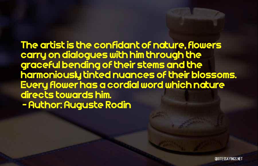 Auguste Rodin Quotes: The Artist Is The Confidant Of Nature, Flowers Carry On Dialogues With Him Through The Graceful Bending Of Their Stems