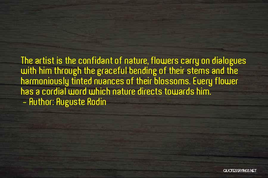 Auguste Rodin Quotes: The Artist Is The Confidant Of Nature, Flowers Carry On Dialogues With Him Through The Graceful Bending Of Their Stems