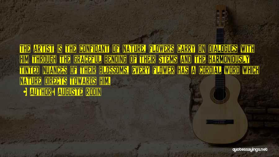 Auguste Rodin Quotes: The Artist Is The Confidant Of Nature, Flowers Carry On Dialogues With Him Through The Graceful Bending Of Their Stems