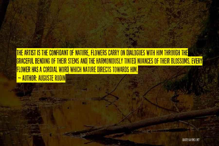 Auguste Rodin Quotes: The Artist Is The Confidant Of Nature, Flowers Carry On Dialogues With Him Through The Graceful Bending Of Their Stems