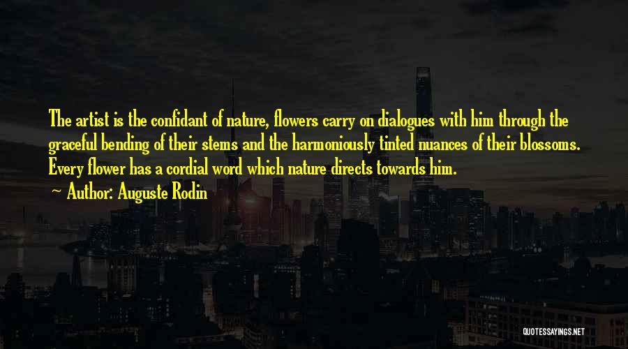 Auguste Rodin Quotes: The Artist Is The Confidant Of Nature, Flowers Carry On Dialogues With Him Through The Graceful Bending Of Their Stems