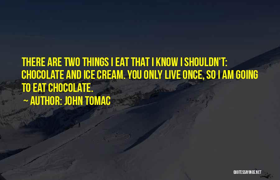 John Tomac Quotes: There Are Two Things I Eat That I Know I Shouldn't: Chocolate And Ice Cream. You Only Live Once, So