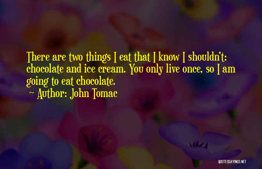 John Tomac Quotes: There Are Two Things I Eat That I Know I Shouldn't: Chocolate And Ice Cream. You Only Live Once, So
