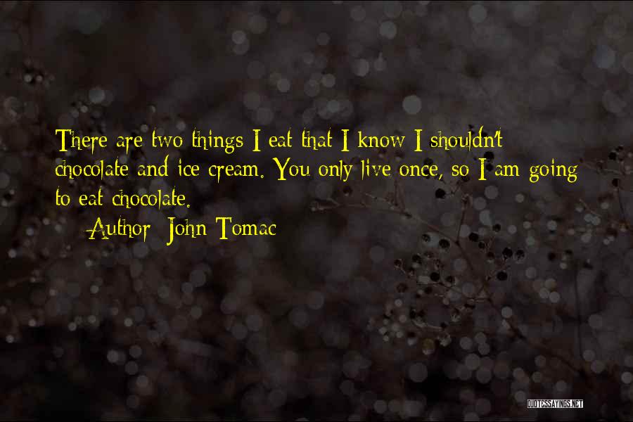 John Tomac Quotes: There Are Two Things I Eat That I Know I Shouldn't: Chocolate And Ice Cream. You Only Live Once, So