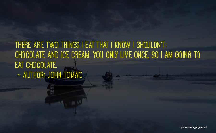 John Tomac Quotes: There Are Two Things I Eat That I Know I Shouldn't: Chocolate And Ice Cream. You Only Live Once, So