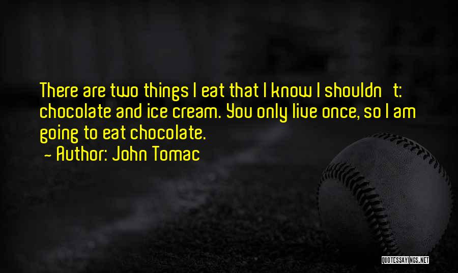 John Tomac Quotes: There Are Two Things I Eat That I Know I Shouldn't: Chocolate And Ice Cream. You Only Live Once, So