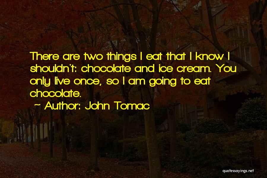 John Tomac Quotes: There Are Two Things I Eat That I Know I Shouldn't: Chocolate And Ice Cream. You Only Live Once, So
