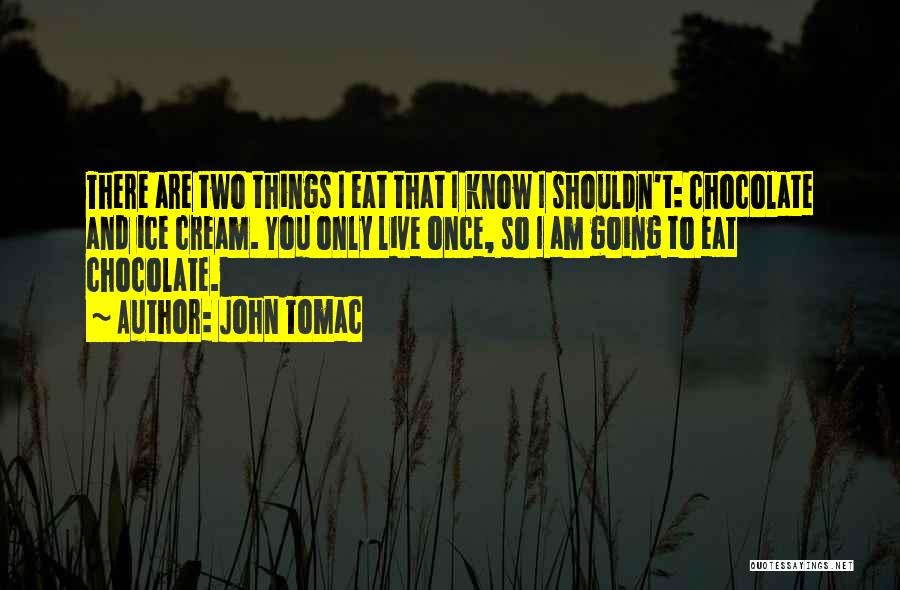 John Tomac Quotes: There Are Two Things I Eat That I Know I Shouldn't: Chocolate And Ice Cream. You Only Live Once, So