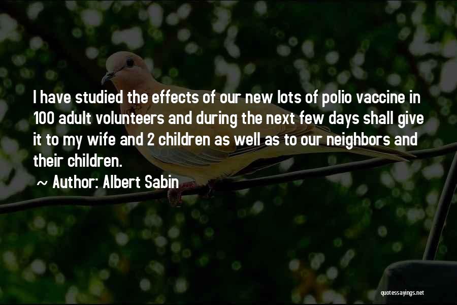 Albert Sabin Quotes: I Have Studied The Effects Of Our New Lots Of Polio Vaccine In 100 Adult Volunteers And During The Next