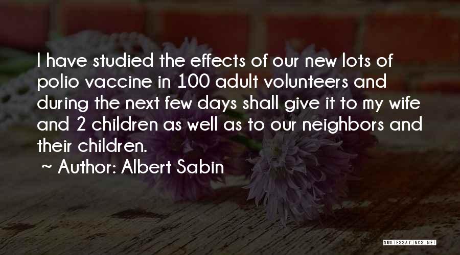 Albert Sabin Quotes: I Have Studied The Effects Of Our New Lots Of Polio Vaccine In 100 Adult Volunteers And During The Next