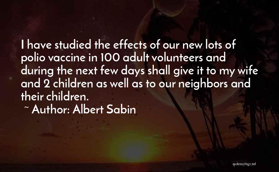 Albert Sabin Quotes: I Have Studied The Effects Of Our New Lots Of Polio Vaccine In 100 Adult Volunteers And During The Next