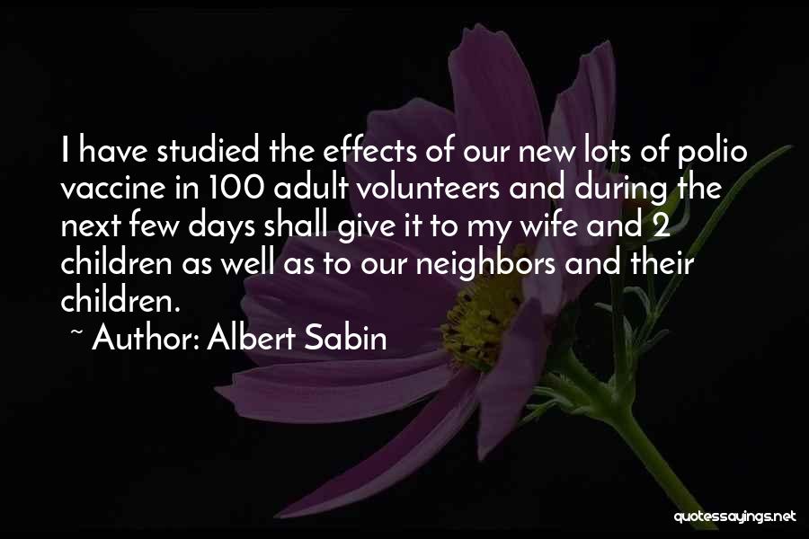 Albert Sabin Quotes: I Have Studied The Effects Of Our New Lots Of Polio Vaccine In 100 Adult Volunteers And During The Next