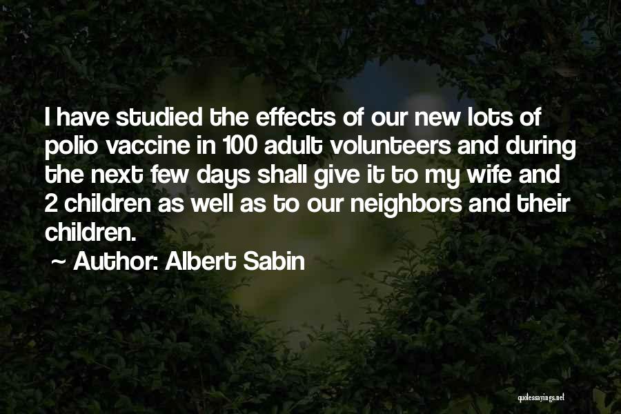 Albert Sabin Quotes: I Have Studied The Effects Of Our New Lots Of Polio Vaccine In 100 Adult Volunteers And During The Next