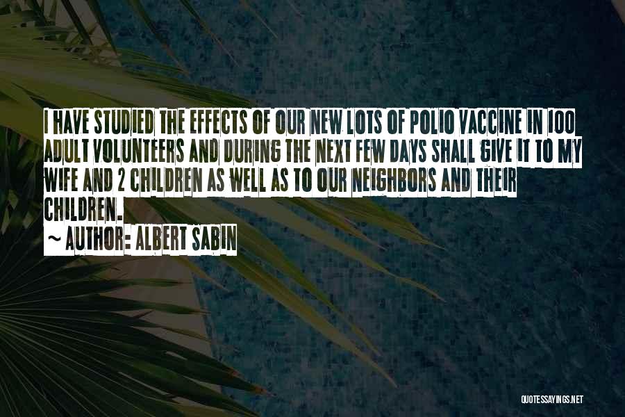 Albert Sabin Quotes: I Have Studied The Effects Of Our New Lots Of Polio Vaccine In 100 Adult Volunteers And During The Next