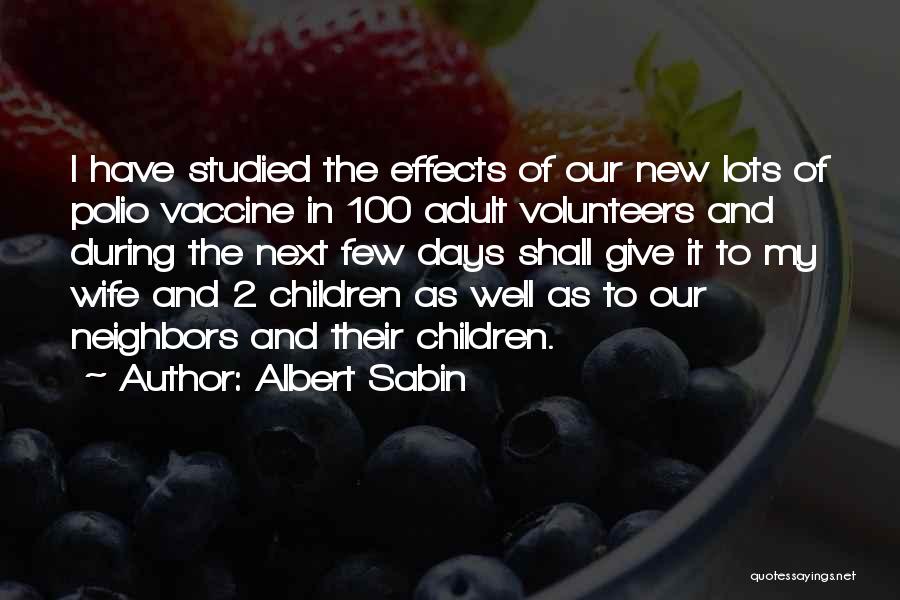 Albert Sabin Quotes: I Have Studied The Effects Of Our New Lots Of Polio Vaccine In 100 Adult Volunteers And During The Next