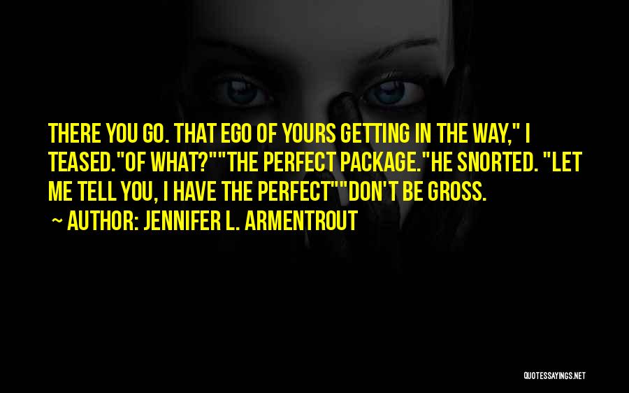 Jennifer L. Armentrout Quotes: There You Go. That Ego Of Yours Getting In The Way, I Teased.of What?the Perfect Package.he Snorted. Let Me Tell