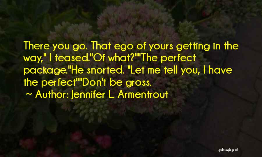 Jennifer L. Armentrout Quotes: There You Go. That Ego Of Yours Getting In The Way, I Teased.of What?the Perfect Package.he Snorted. Let Me Tell