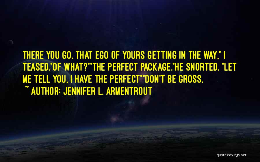 Jennifer L. Armentrout Quotes: There You Go. That Ego Of Yours Getting In The Way, I Teased.of What?the Perfect Package.he Snorted. Let Me Tell