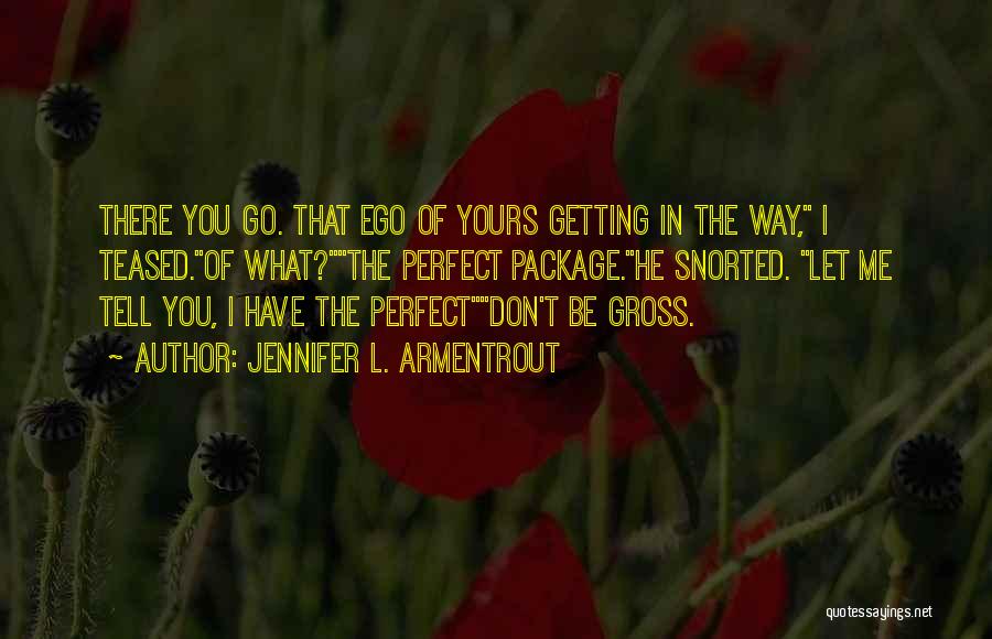 Jennifer L. Armentrout Quotes: There You Go. That Ego Of Yours Getting In The Way, I Teased.of What?the Perfect Package.he Snorted. Let Me Tell