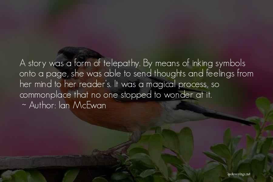 Ian McEwan Quotes: A Story Was A Form Of Telepathy. By Means Of Inking Symbols Onto A Page, She Was Able To Send