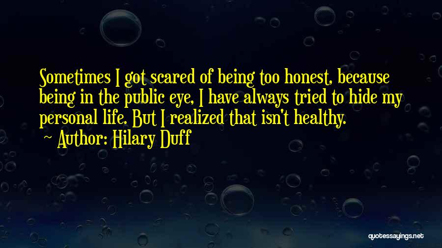 Hilary Duff Quotes: Sometimes I Got Scared Of Being Too Honest, Because Being In The Public Eye, I Have Always Tried To Hide