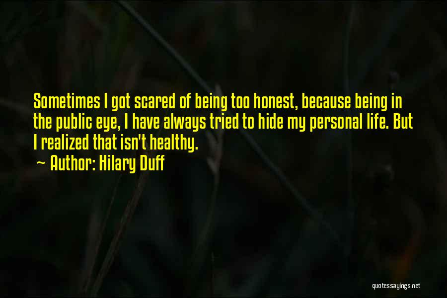 Hilary Duff Quotes: Sometimes I Got Scared Of Being Too Honest, Because Being In The Public Eye, I Have Always Tried To Hide