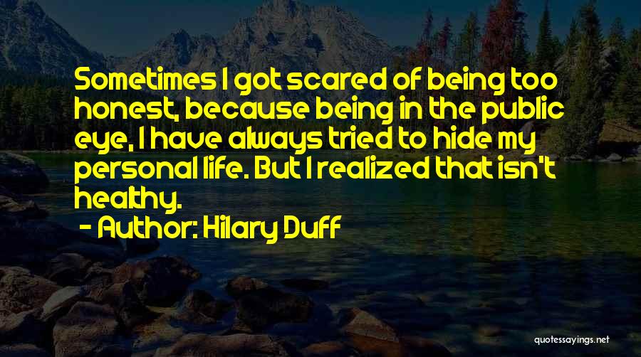 Hilary Duff Quotes: Sometimes I Got Scared Of Being Too Honest, Because Being In The Public Eye, I Have Always Tried To Hide