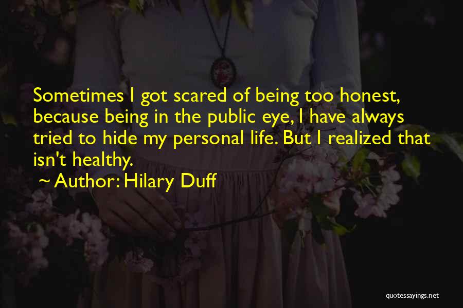 Hilary Duff Quotes: Sometimes I Got Scared Of Being Too Honest, Because Being In The Public Eye, I Have Always Tried To Hide