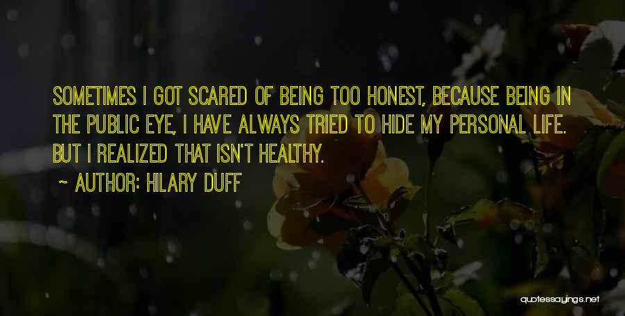 Hilary Duff Quotes: Sometimes I Got Scared Of Being Too Honest, Because Being In The Public Eye, I Have Always Tried To Hide