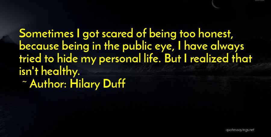 Hilary Duff Quotes: Sometimes I Got Scared Of Being Too Honest, Because Being In The Public Eye, I Have Always Tried To Hide