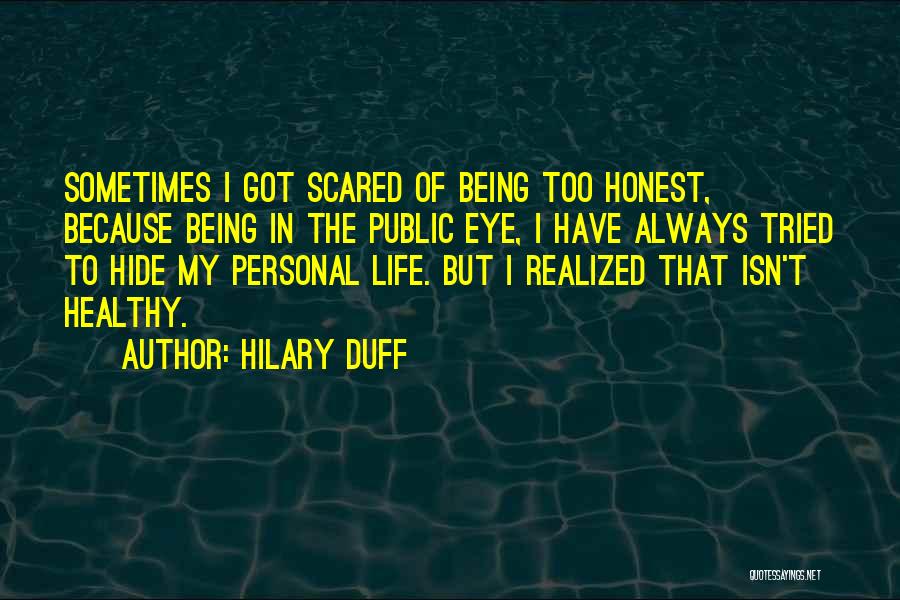 Hilary Duff Quotes: Sometimes I Got Scared Of Being Too Honest, Because Being In The Public Eye, I Have Always Tried To Hide